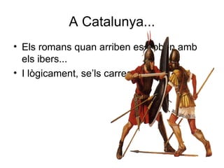 A Catalunya... Els romans quan arriben es troben amb els ibers... I lògicament, se’ls carreguen! 
