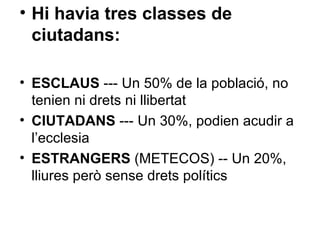 Hi havia tres classes de ciutadans: ESCLAUS  --- Un 50% de la població, no tenien ni drets ni llibertat CIUTADANS  --- Un 30%, podien acudir a l’ecclesia ESTRANGERS  (METECOS) -- Un 20%, lliures però sense drets polítics 