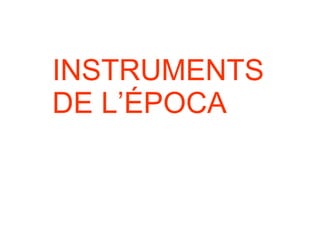 INSTRUMENTS DE L’ÉPOCA 