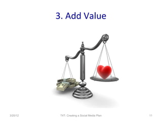 3. Add Value




3/20/12    T4T: Creating a Social Media Plan   11
 