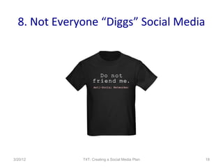 8. Not Everyone “Diggs” Social Media




3/20/12       T4T: Creating a Social Media Plan   18
 
