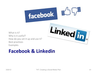 What is it?
   Why is it useful?
   How do you set it up and use it?
   Best practices
   Examples

   Facebook & Linkedin


3/20/12                      T4T: Creating a Social Media Plan   41
 