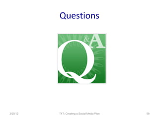 Questions




3/20/12   T4T: Creating a Social Media Plan   59
 