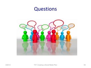 Questions




3/20/12   T4T: Creating a Social Media Plan   65
 