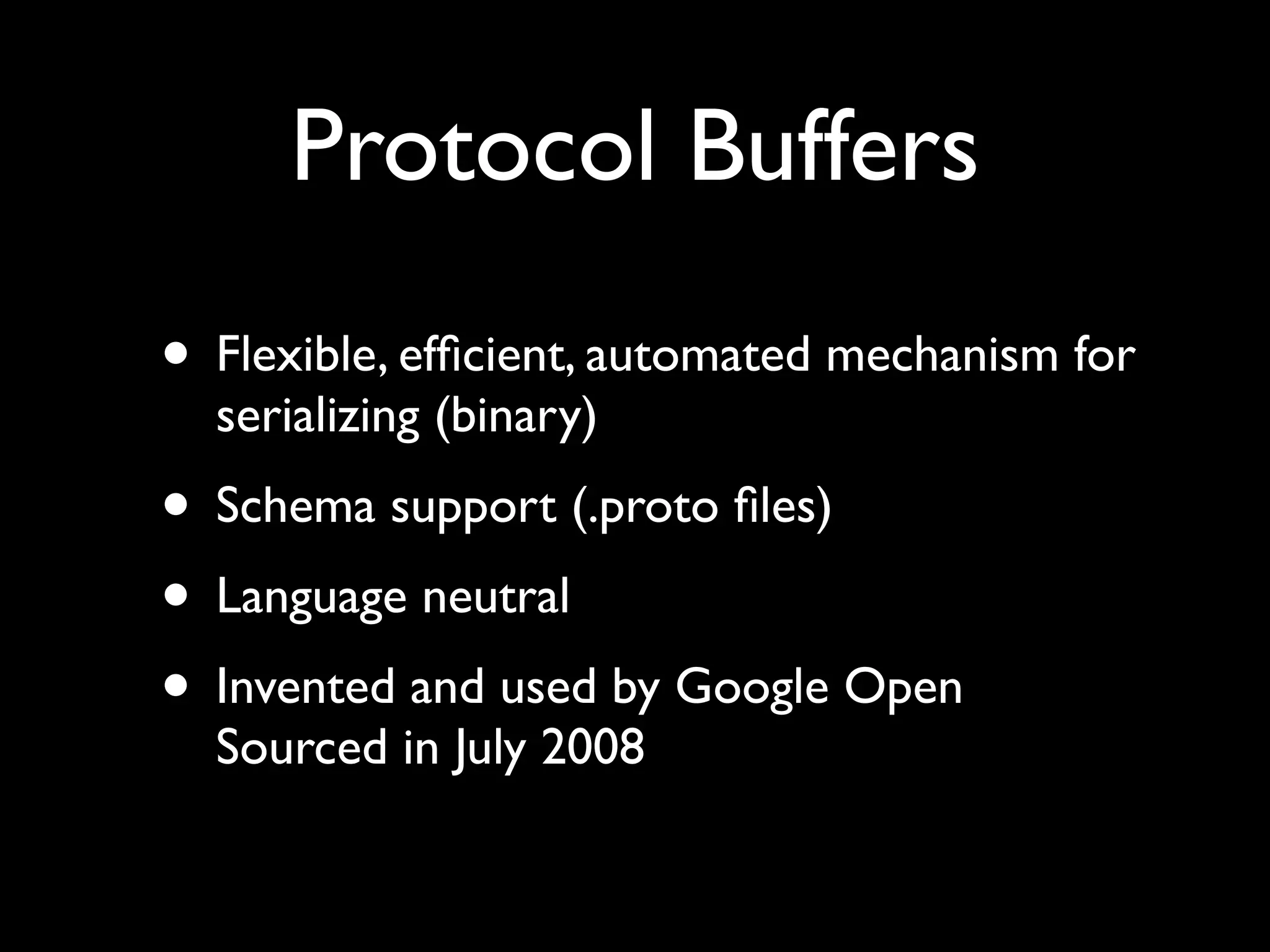 + Efﬁcient, x-platform and
           easy to use
                                  Schema
     Name          Standardized             Binary   Easy to use   X-platform      Std API
                                  support




     ASN.1             Yes         Yes       No         No           Yes            No




                                                                                  DOM, SAX,
     XML               Yes         Yes       No         Yes          Yes        XQUERY, XPATH




Protocol Buffers       No          Yes      Yes         Yes          Yes            No
 