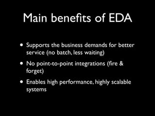 Main beneﬁts of EDA

• Better service (no batch, less waiting)
• No point-to-point integrations (ﬁre &
  forget)
• High performance, highly scalable systems
 