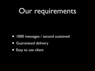 MQ considerations

• Ordering
• Durability
• Performance
• Once and only once delivery
 