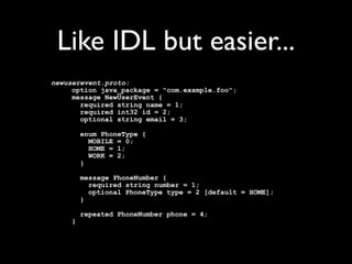 Protocol Buffers

• Flexible, efﬁcient, automated mechanism for
  serializing (binary)
• Schema support (.proto ﬁles)
• Language neutral
 