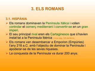 3. ELS ROMANS <ul><li>3.1. HISPÀNIA </li></ul><ul><li>Els romans dominaven la  Península Itàlica  i volien  controlar  el ...
