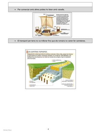 •   Per comerciar amb altres pobles ho feien amb vaixells.




                •   El transport per terra no va millorar fins que els romans no varen fer carreteres.




Montse Alsius
                                                        4
 