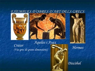 EXEMPLES D’OBRES D’ART DELS GRECS




                   Aquiles i Ayax
 Crater
 (Vas grec de grans dimensions)
                                      Hermes


                                    Discòbol
 