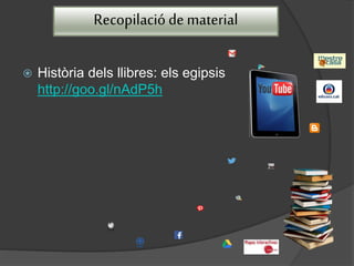 Recopilació de material
 Història dels llibres: els egipsis
http://goo.gl/nAdP5h
 