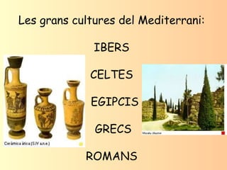 Les grans cultures del Mediterrani: IBERS CELTES EGIPCIS GRECS ROMANS 