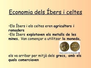 Economia dels Íbers i celtes <ul><li>Els Íbers i els celtes eren  agricultors i ramaders </li></ul><ul><li>Els Íbers  expl...