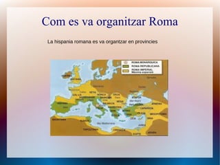 Com es va organitzar Roma
 La hispania romana es va organtzar en provincies
 