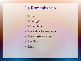 La Romanització
●   El llatí
●   La religió
●   Les ciutats
●   Les calçades romanes
●   Les construccions
●   Les lleis
●   L'art
 