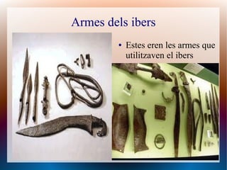 Armes dels ibers
        ●   Estes eren les armes que
            utilitzaven el ibers
 