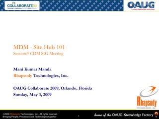 MDM - Site Hub 101
          Session# CDM SIG Meeting


          Mani Kumar Manda
          Rhapsody Technologies, Inc.

...
