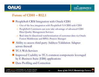 Future of CDH – R12.1
                PeopleSoft CRM Integration with Oracle CDH
                  □ Out of the box integr...