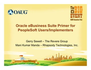 Oracle eBusiness Suite Primer for
 PeopleSoft Users/Implementers

       Gerry Sewell – The Revere Group
Mani Kumar Manda – Rhapsody Technologies, Inc.
 