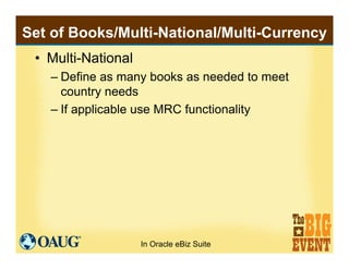 Set of Books/Multi-National/Multi-Currency
 • Multi-National
   – Define as many books as needed to meet
     country need...
