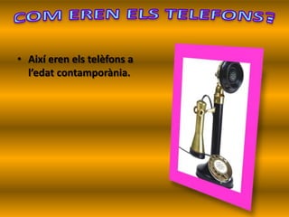 • Així eren els telèfons a
l’edat contamporània.
 