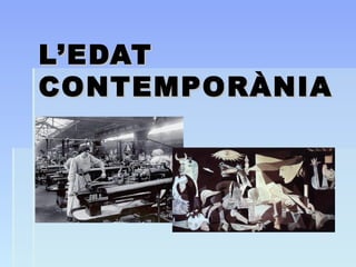 L’EDATL’EDAT
CONTEMPORÀNIACONTEMPORÀNIA
 