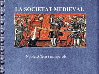 LA SOCIETAT MEDIEVAL




   Nobles,Clero i camperols.
 
