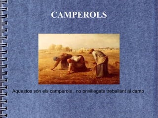 CAMPEROLS




Aquestos són els camperols , no priviliegats treballant al camp
 