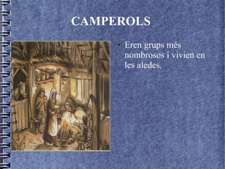 CAMPEROLS
     ●   Eren grups més
         nombrosos i vivien en
         les aledes.
 
