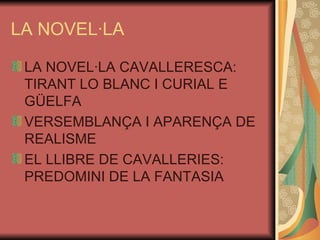 LA NOVEL·LA LA NOVEL·LA CAVALLERESCA: TIRANT LO BLANC I CURIAL E GÜELFA VERSEMBLANÇA I APARENÇA DE REALISME EL LLIBRE DE CAVALLERIES: PREDOMINI DE LA FANTASIA 