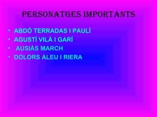 personatGes importants
• ABDÓ TERRADAS I PAULÍ
• AGUSTÍ VILÀ I GARÍ
• AUSIÀS MARCH
• DOLORS ALEU I RIERA
 