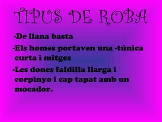 TIPUS DE ROBA
-De llana basta
-Els homes portaven una -túnica
curta i mitges
-Les dones faldilla llarga i
corpinyo i cap tapat amb un
mocador.
 