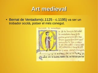 Art medievalArt medieval
●
Bernat de Ventadorn(c.1125 - c.1195)Bernat de Ventadorn(c.1125 - c.1195) va ser un
trobador occità, potser el més conegut.
 