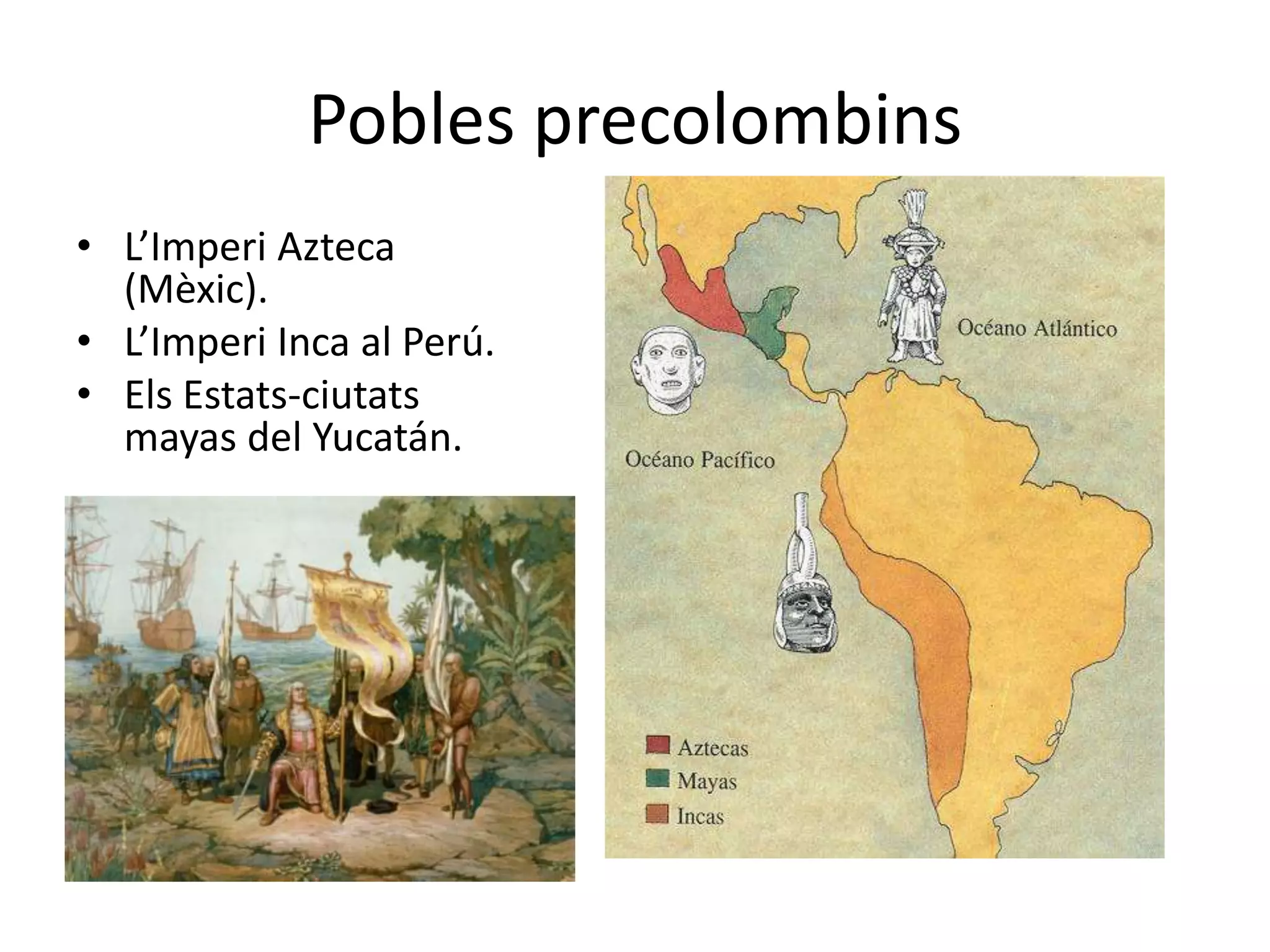 Pobles precolombins
• L’Imperi Azteca
  (Mèxic).
• L’Imperi Inca al Perú.
• Els Estats-ciutats
  mayas del Yucatán.
 