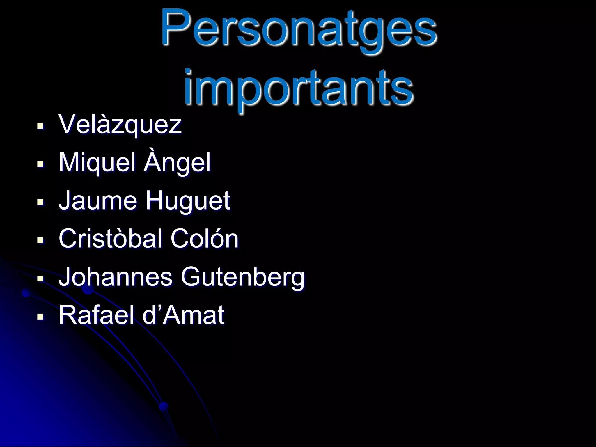Personatges
importants
 Velàzquez
 Miquel Àngel
 Jaume Huguet
 Cristòbal Colón
 Johannes Gutenberg
 Rafael d’Amat
 