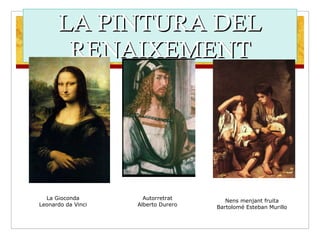 LA PINTURA DEL RENAIXEMENT La Gioconda Leonardo da Vinci Autorretrat Alberto Durero Nens menjant fruita Bartolomé Esteban Murillo 