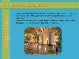 Els reis  utilitzaven la arquitectura per “marketting” de les seves ciutats. Si un ciutat  tenia gran edificis, grans places i carrers significava que era rics i poderosos. El rebuig de la simplicitat i la recerca del complex. No renega de les formes clàssiques, però les transforma de manera fantasiosa.  