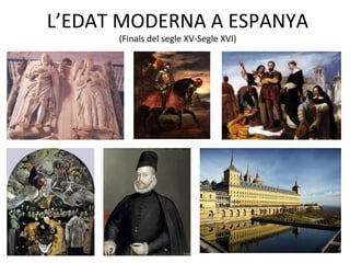 L’EDAT MODERNA A ESPANYA
(Finals del segle XV-Segle XVI)
 