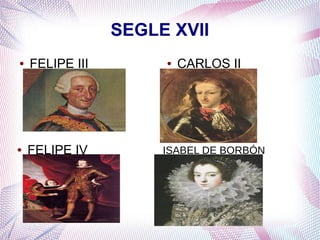 SEGLE XVII
●   FELIPE III        ●   CARLOS II




●   FELIPE IV         ISABEL DE BORBÓN
 