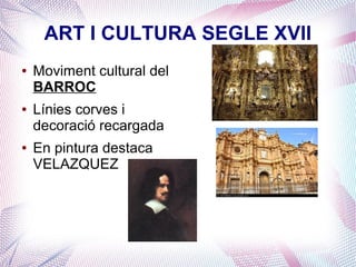 ART I CULTURA SEGLE XVII
●   Moviment cultural del
    BARROC
●   Línies corves i
    decoració recargada
●   En pintura destaca
    VELAZQUEZ
 