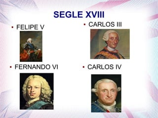 SEGLE XVIII
●   FELIPE V
                     ●   CARLOS III




●   FERNANDO VI      ●   CARLOS IV
 