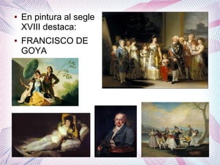 ●   En pintura al segle
    XVIII destaca:
●   FRANCISCO DE
    GOYA
 