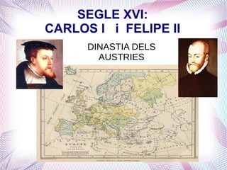 SEGLE XVI:
CARLOS I i FELIPE II
      DINASTIA DELS
        AUSTRIES
 
