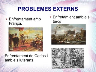 PROBLEMES EXTERNS
                           ●   Enfretamient amb els
●   Enfrentament amb
                               turcs
    França.




Enfrentament de Carlos I
amb els luterans
 