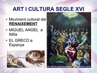 ART I CULTURA SEGLE XVI
●   Moviment cultural del
    RENAIXEMENT
●   MIGUEL ANGEL a
    Itàlia
●   EL GRECO a
    Espanya
 