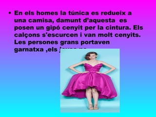 • En els homes la túnica es redueix a
una camisa, damunt d’aquesta es
posen un gipó cenyit per la cintura. Els
calçons s'escurcen i van molt cenyits.
Les persones grans portaven
garnatxa ,els joves no.
 