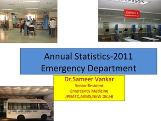 Annual Statistics-2011
Emergency Department
     Dr.Sameer Vankar
         Senior Resident
       Emercency Medicine
     JPNATC,AIIMS,NEW DELHI
 