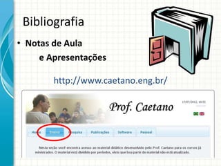 Bibliografia
• Notas de Aula
e Apresentações
http://www.caetano.eng.br/
 