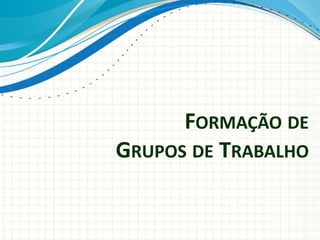 FORMAÇÃO DE
GRUPOS DE TRABALHO
 
